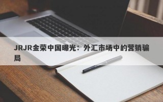 JRJR金荣中国曝光：外汇市场中的营销骗局