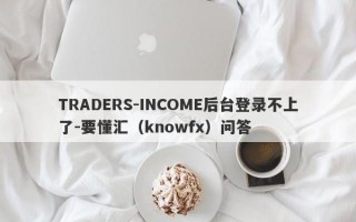 TRADERS-INCOME后台登录不上了-要懂汇（knowfx）问答