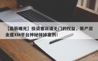 【最新曝光】投资者诉诸无门的权益，账户资金遭XM平台神秘抹掉案例！