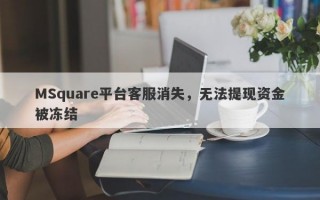 MSquare平台客服消失，无法提现资金被冻结