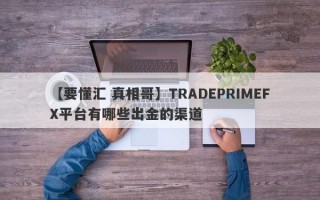 【要懂汇 真相哥】TRADEPRIMEFX平台有哪些出金的渠道
