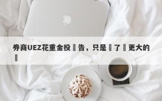 券商UEZ花重金投廣告，只是為了釣更大的魚