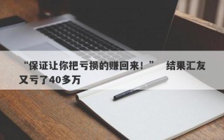 “保证让你把亏损的赚回来！”  结果汇友又亏了40多万