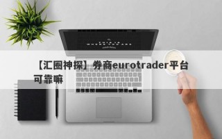 【汇圈神探】券商eurotrader平台可靠嘛
