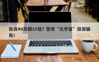 投资40天翻18倍？警惕“元宇宙”投资骗局！