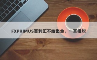 FXPRIMUS百利汇不给出金，一直推脱