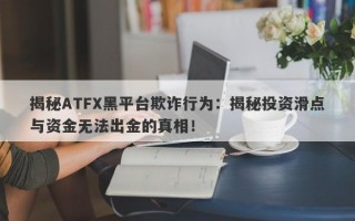 揭秘ATFX黑平台欺诈行为：揭秘投资滑点与资金无法出金的真相！