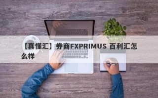 【真懂汇】券商FXPRIMUS 百利汇怎么样
