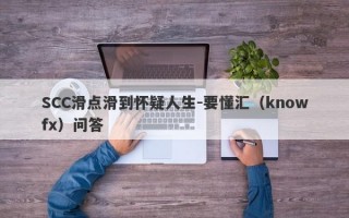 SCC滑点滑到怀疑人生-要懂汇（knowfx）问答