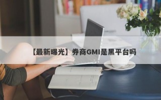 【最新曝光】券商GMI是黑平台吗
