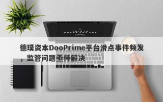 德璞资本DooPrime平台滑点事件频发，监管问题亟待解决