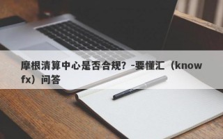 摩根清算中心是否合规？-要懂汇（knowfx）问答