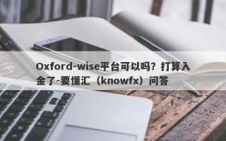 Oxford-wise平台可以吗？打算入金了-要懂汇（knowfx）问答