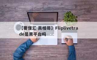 【要懂汇 真相哥】Fliplivetrade是黑平台吗
