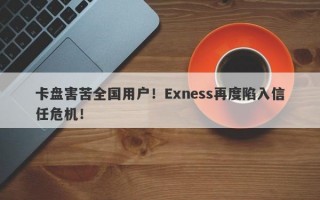 卡盘害苦全国用户！Exness再度陷入信任危机！