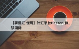 【要懂汇 懂哥】外汇平台Herzen 和镇国际
