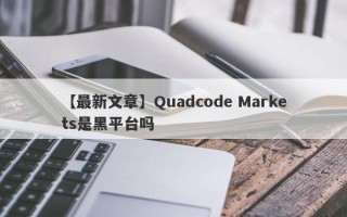 【最新文章】Quadcode Markets是黑平台吗
