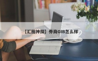 【汇圈神探】券商GIB怎么样
