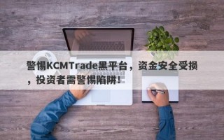 警惕KCMTrade黑平台，资金安全受损，投资者需警惕陷阱！