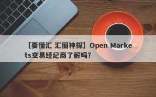 【要懂汇 汇圈神探】Open Markets交易经纪商了解吗？
