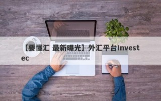 【要懂汇 最新曝光】外汇平台Investec
