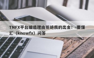 TNFX平台编造理由拒绝我的出金！-要懂汇（knowfx）问答