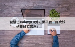 被骗进GalaxyFX外汇黑平台“赚大钱”，结果倾家荡产！