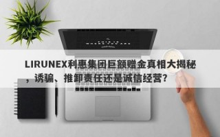 LIRUNEX利惠集团巨额赠金真相大揭秘，诱骗、推卸责任还是诚信经营？