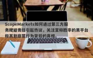 ScopeMarkets如何通过第三方服务规避责任引起热议，关注宣称胜率的黑平台和其割韭菜行为背后的真相。