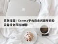 紧急提醒！Exness平台资金问题导致投资者爆仓风险加剧！