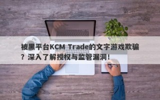 被黑平台KCM Trade的文字游戏欺骗？深入了解授权与监管漏洞！