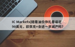 IC Markets|随着油价挣扎着逼近90美元，欧佩克+会进一步减产吗？