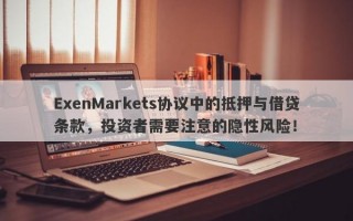 ExenMarkets协议中的抵押与借贷条款，投资者需要注意的隐性风险！