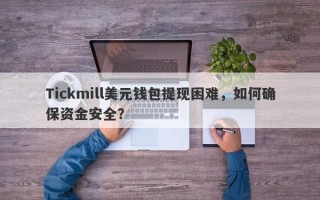 Tickmill美元钱包提现困难，如何确保资金安全？