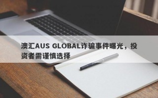 澳汇AUS GLOBAL诈骗事件曝光，投资者需谨慎选择