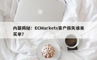 内幕揭秘：ECMarkets客户损失谁来买单？