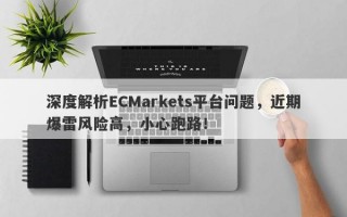 深度解析ECMarkets平台问题，近期爆雷风险高，小心跑路！