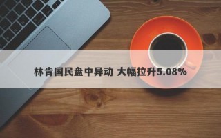 林肯国民盘中异动 大幅拉升5.08%