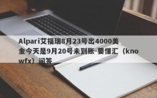 Alpari艾福瑞8月23号出4000美金今天是9月20号未到账-要懂汇（knowfx）问答