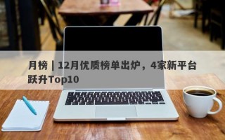 月榜 | 12月优质榜单出炉，4家新平台跃升Top10