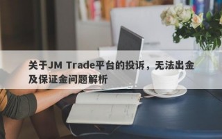 关于JM Trade平台的投诉，无法出金及保证金问题解析