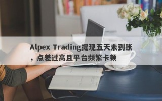 Alpex Trading提现五天未到账，点差过高且平台频繁卡顿