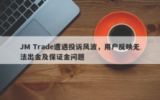 JM Trade遭遇投诉风波，用户反映无法出金及保证金问题