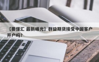 【要懂汇 最新曝光】群益期货接受中国客户开户吗？
