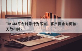 TMGM平台封号行为不当，客户资金为何被无故扣除？