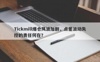 Tickmill爆仓风波加剧，点差波动失控的责任何在？