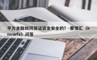 平方金融如何保证资金安全的？-要懂汇（knowfx）问答