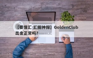 【要懂汇 汇圈神探】GoldenClub出金正常吗？
