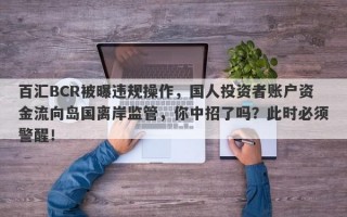 百汇BCR被曝违规操作，国人投资者账户资金流向岛国离岸监管，你中招了吗？此时必须警醒！