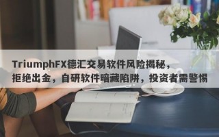 TriumphFX德汇交易软件风险揭秘，拒绝出金，自研软件暗藏陷阱，投资者需警惕